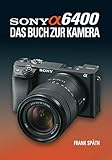 Sony Alpha 6400 DAS BUCH ZUR KAMERA