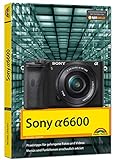 Sony Alpha A6600 - Handbuch zur Kamera: Praxistipps für gelungene Fotos und Videos. Menüs und Funktionen anschaulich erklärt