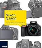 Nikon D5600 - Das Kamerabuch: Das Handbuch zur Kamera. Entdecken Sie die unbekannten Seiten Ihres Kreativpotenzials