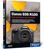 Canon EOS R100: Das Handbuch zur Kamera: verständlich und praxisnah. Mit vielen Beispielen und Profitipps