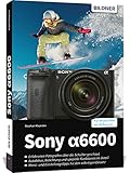Sony A6600: Das umfangreiche Praxisbuch zu Ihrer Kamera!