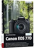Canon EOS 77D: Das umfangreiche Praxisbuch zu Ihrer Kamera!