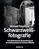 Michael Freemans Schwarzweißfotografie: Eine Masterclass für die Gestaltung und Ausarbeitung klassischer Schwarzweißbilder