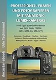 PROFESSIONELL FOTOGRAFIEREN UND FILMEN MIT PANASONIC LUMIX-KAMERAS: Profi-Tipps zum Geldverdienen mit GH3, GH4 + FZ1000 (GX7, GM1, G6, GF6, GF7)