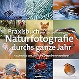 Praxisbuch Naturfotografie durchs ganze Jahr: Naturmotive von Januar bis Dezember fotografieren